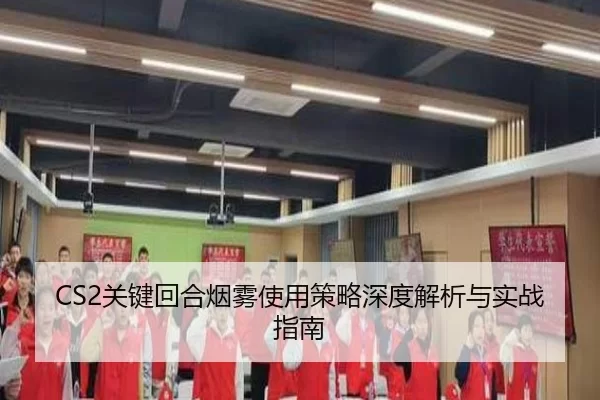 CS2关键回合烟雾使用策略深度解析与实战指南
