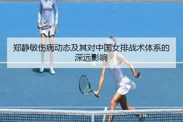 郑静敏伤病动态及其对中国女排战术体系的深远影响